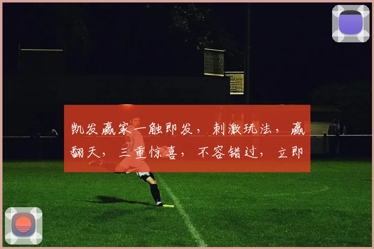 凯发赢家一触即发，刺激玩法，赢翻天，三重惊喜，不容错过，立即体验
