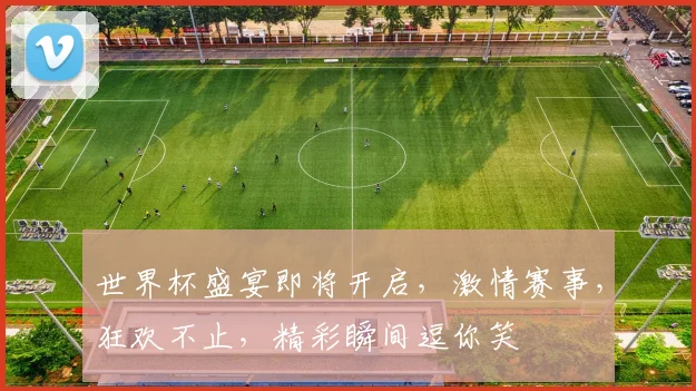 世界杯盛宴即将开启，激情赛事，狂欢不止，精彩瞬间逗你笑