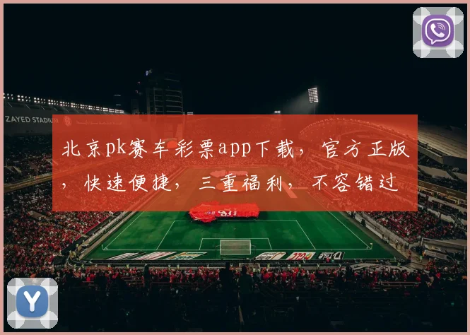 北京pk赛车彩票app下载，官方正版，快速便捷，三重福利，不容错过，立即下载