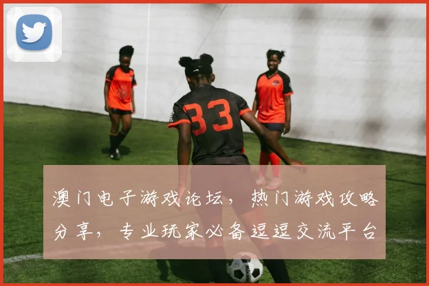 澳门电子游戏论坛，热门游戏攻略分享，专业玩家必备逗逗交流平台
