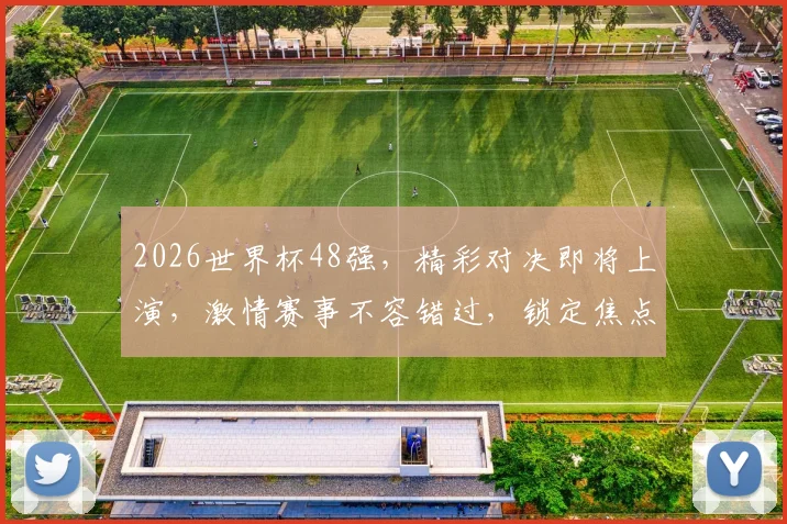 2026世界杯48强，精彩对决即将上演，激情赛事不容错过，锁定焦点