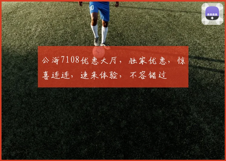 公海7108优惠大厅，独家优惠，惊喜连连，速来体验，不容错过