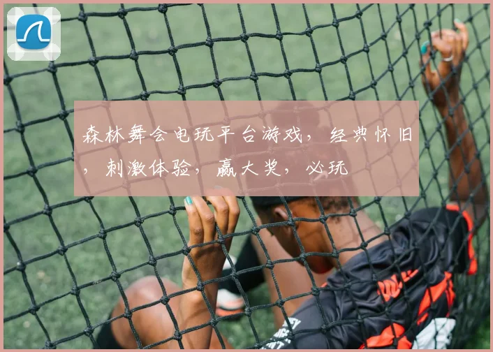 森林舞会电玩平台游戏，经典怀旧，刺激体验，赢大奖，必玩