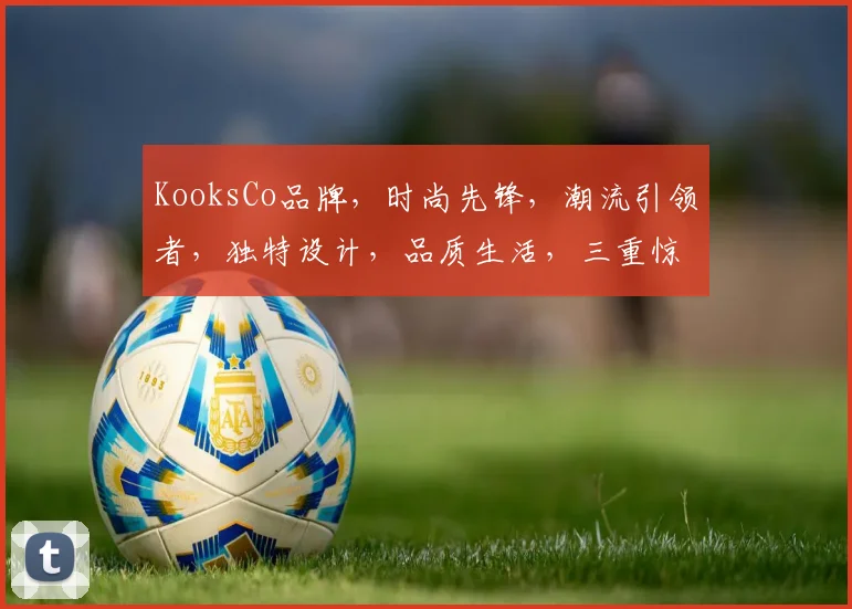 KooksCo品牌，时尚先锋，潮流引领者，独特设计，品质生活，三重惊喜，不容错过
