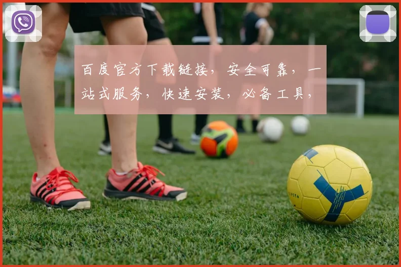 百度官方下载链接，安全可靠，一站式服务，快速安装，必备工具，不容错过，轻松享受智能生活。